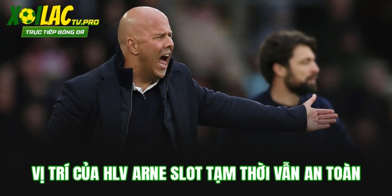Vị trí của HLV Arne Slot tạm thời vẫn an toàn