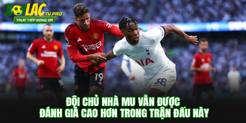 Đội chủ nhà MU vẫn được đánh giá cao hơn trong trận đấu này