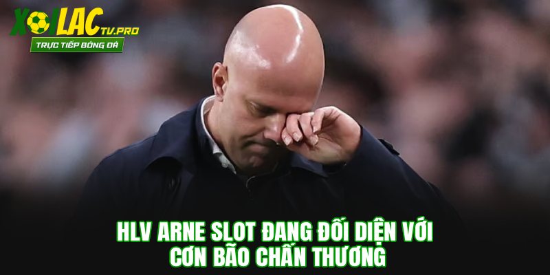 HLV Arne Slot đang đối diện với cơn bão chấn thương