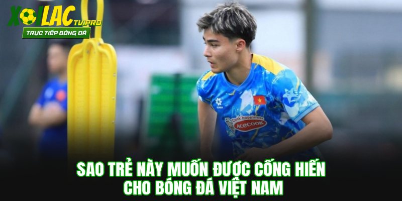 Sao trẻ này muốn được cống hiến cho bóng đá Việt Nam