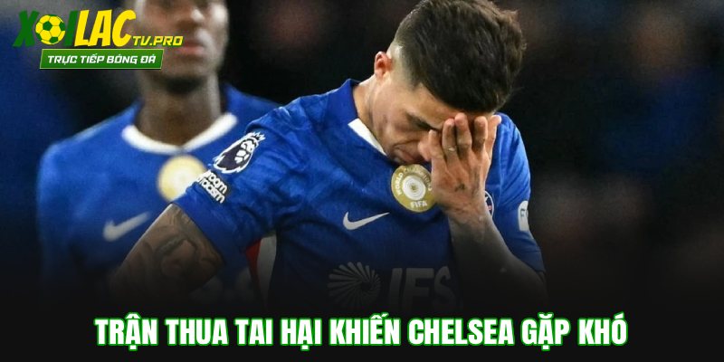 Trận thua tai hại khiến Chelsea gặp khó