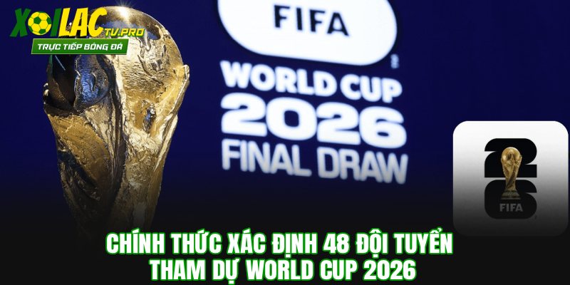 Chính Thức Xác Định 48 Đội Tuyển Tham Dự World Cup 2026