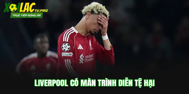 Liverpool có màn trình diễn tệ hại