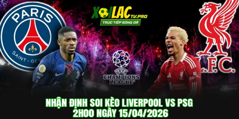 Nhận Định Soi Kèo Liverpool vs PSG 2h00 Ngày 15/04/2026